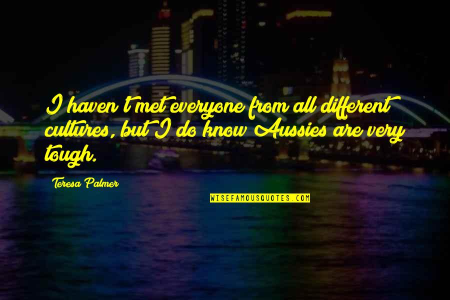 Different From Everyone Quotes By Teresa Palmer: I haven't met everyone from all different cultures,