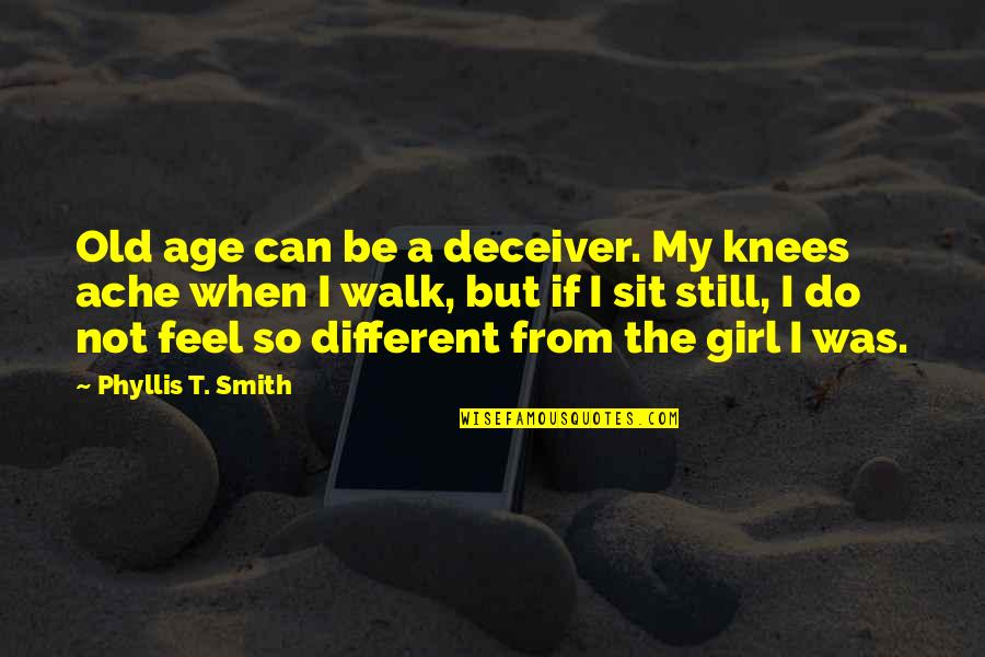 Different Girl Quotes By Phyllis T. Smith: Old age can be a deceiver. My knees