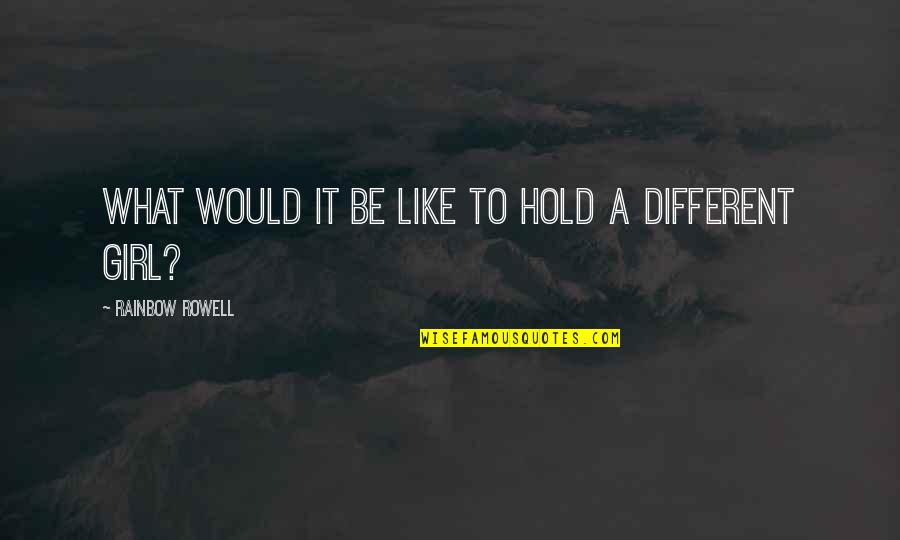 Different Girl Quotes By Rainbow Rowell: What would it be like to hold a