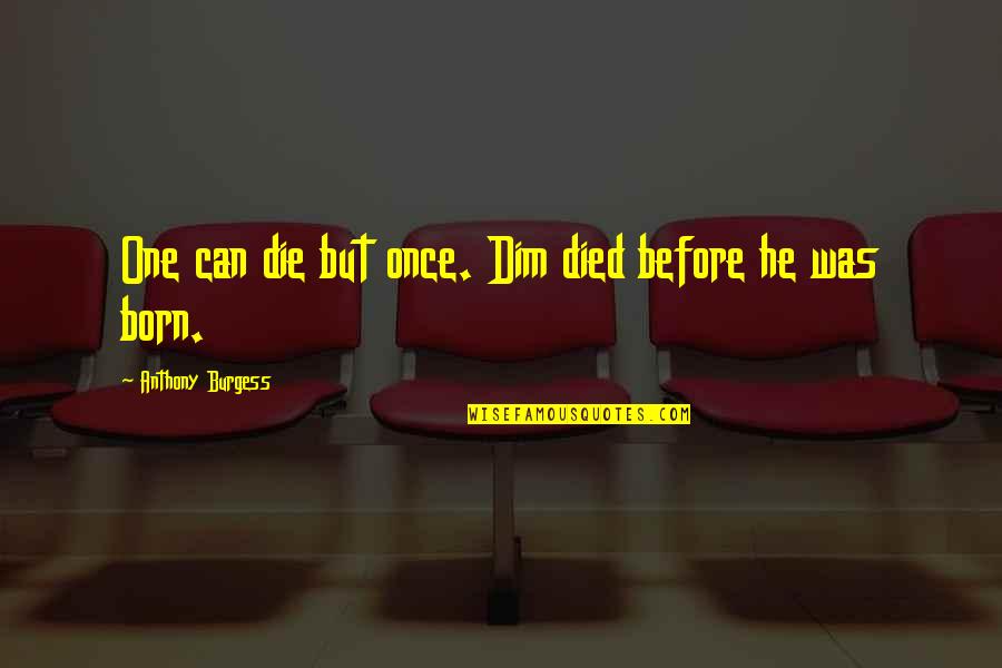 Different Heights Quotes By Anthony Burgess: One can die but once. Dim died before