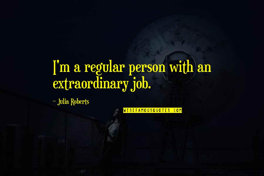 Different Heights Quotes By Julia Roberts: I'm a regular person with an extraordinary job.