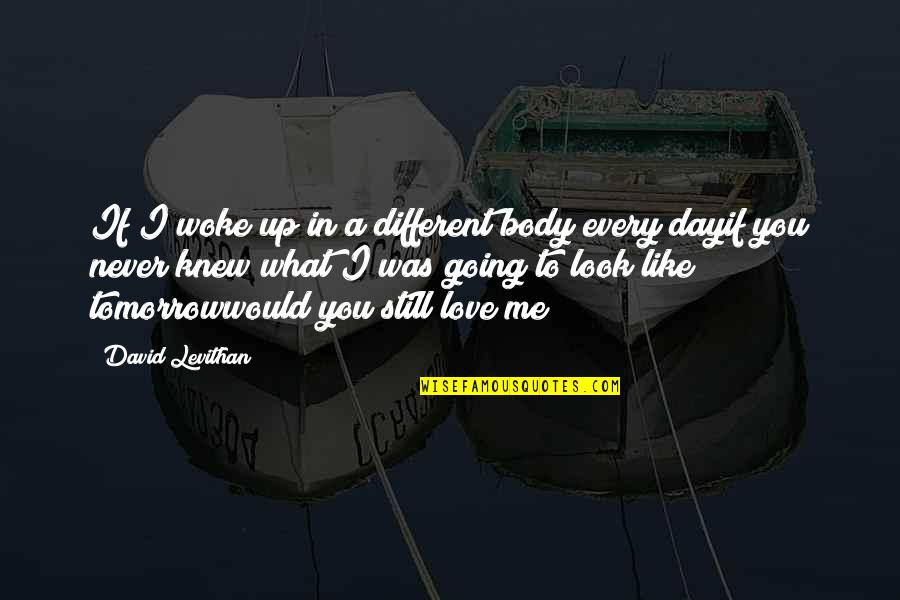 Different I Love You Quotes By David Levithan: If I woke up in a different body