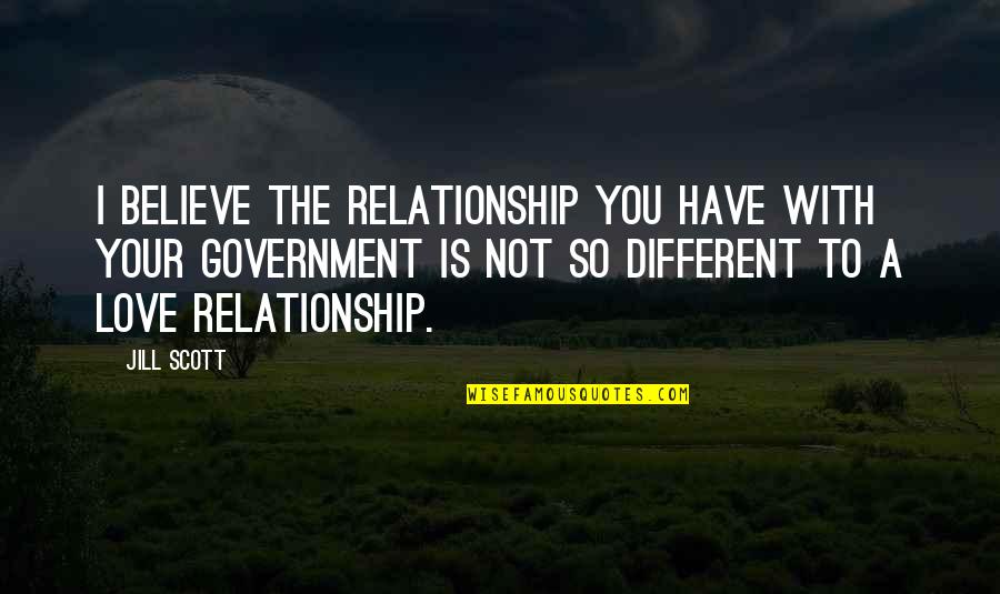 Different I Love You Quotes By Jill Scott: I believe the relationship you have with your