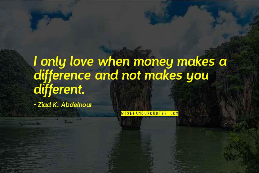 Different I Love You Quotes By Ziad K. Abdelnour: I only love when money makes a difference