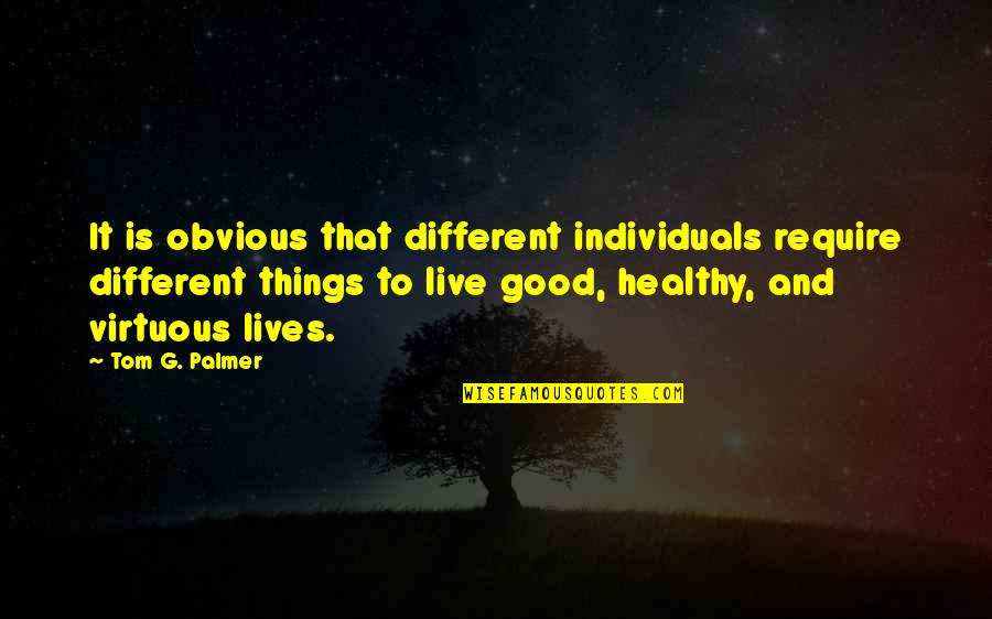 Different Individuals Quotes By Tom G. Palmer: It is obvious that different individuals require different