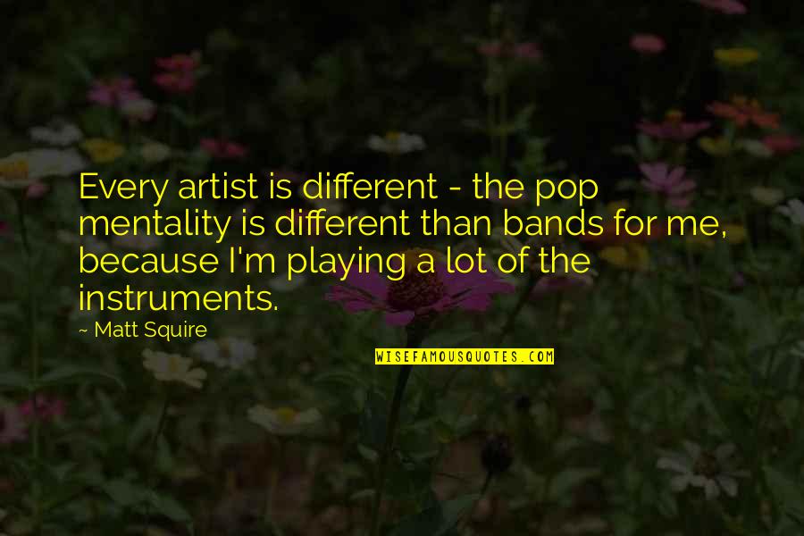 Different Instruments Quotes By Matt Squire: Every artist is different - the pop mentality Different Instruments Quotes By Matt Squire: Every artist is different - the pop mentality