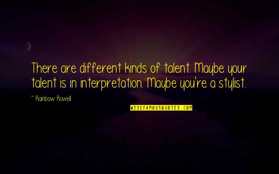 Different Interpretation Quotes By Rainbow Rowell: There are different kinds of talent. Maybe your