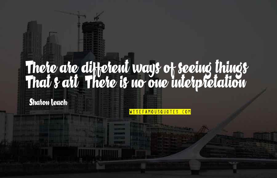 Different Interpretation Quotes By Sharon Leach: There are different ways of seeing things. That's