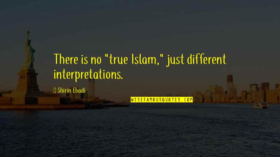 Different Interpretations Quotes By Shirin Ebadi: There is no "true Islam," just different interpretations.