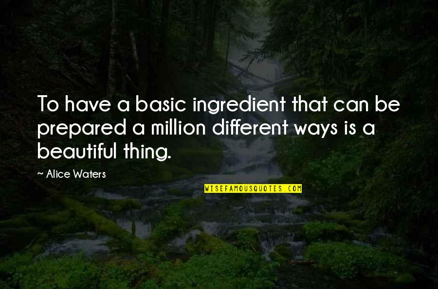 Different Is Beautiful Quotes By Alice Waters: To have a basic ingredient that can be