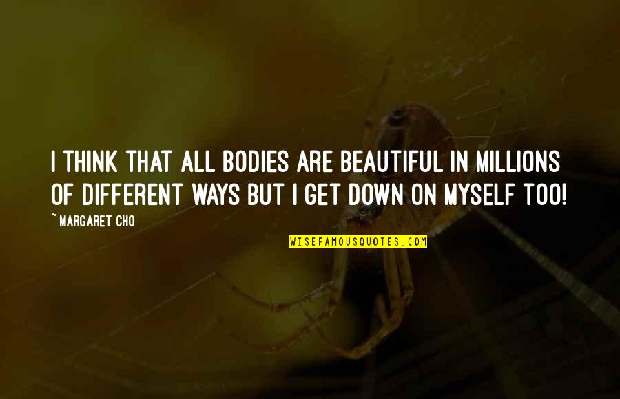 Different Is Beautiful Quotes By Margaret Cho: I think that all bodies are beautiful in