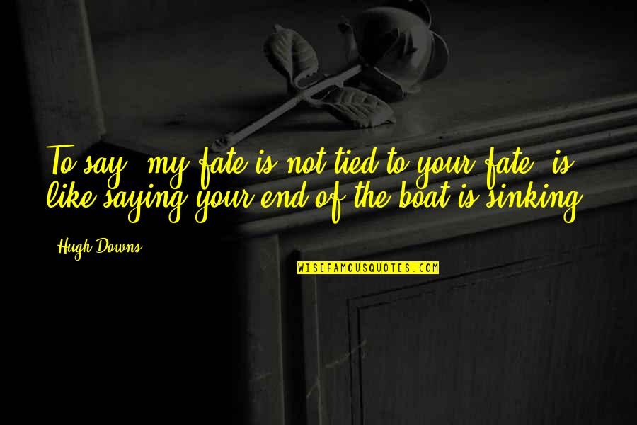 Different Kinds Of Love Quotes By Hugh Downs: To say, my fate is not tied to Different Kinds Of Love Quotes By Hugh Downs: To say, my fate is not tied to