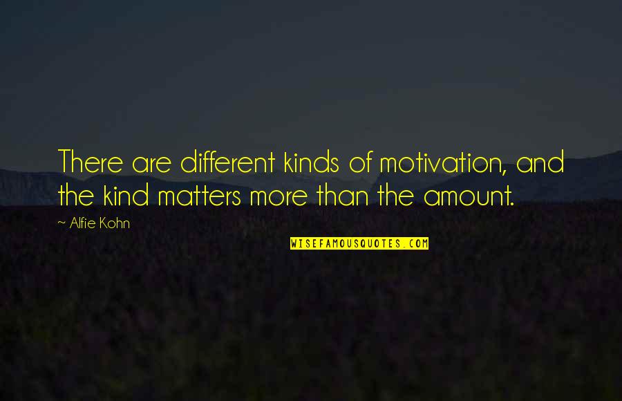 Different Kinds Of Quotes By Alfie Kohn: There are different kinds of motivation, and the