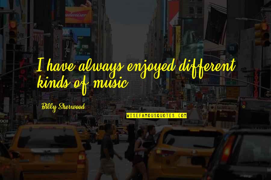 Different Kinds Of Quotes By Billy Sherwood: I have always enjoyed different kinds of music.