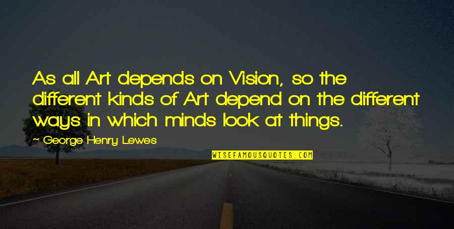 Different Kinds Of Quotes By George Henry Lewes: As all Art depends on Vision, so the