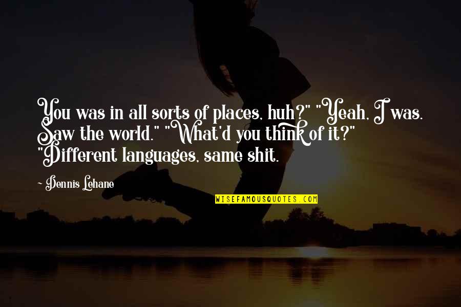 Different Languages Quotes By Dennis Lehane: You was in all sorts of places, huh?"