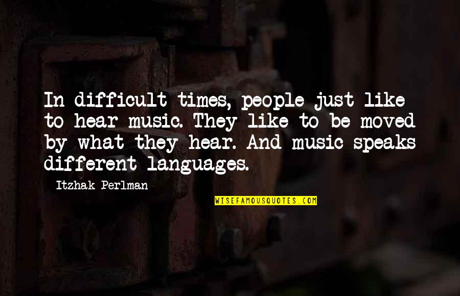 Different Languages Quotes By Itzhak Perlman: In difficult times, people just like to hear