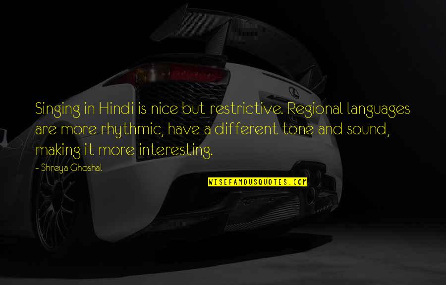 Different Languages Quotes By Shreya Ghoshal: Singing in Hindi is nice but restrictive. Regional