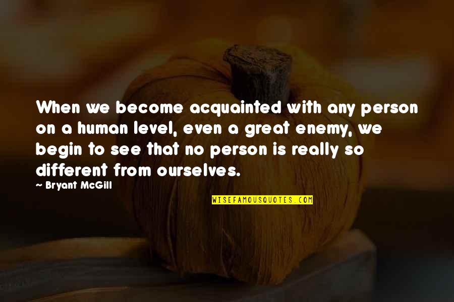 Different Level Quotes By Bryant McGill: When we become acquainted with any person on