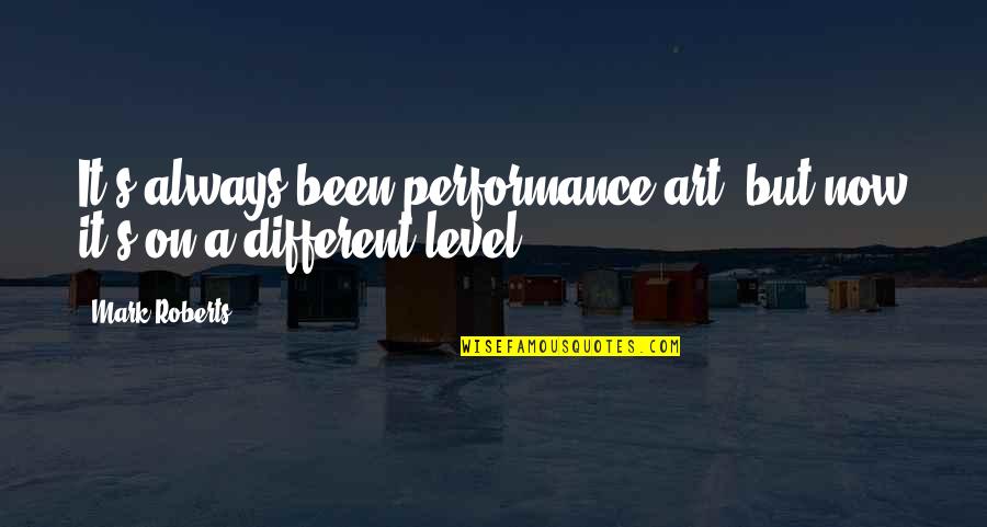 Different Level Quotes By Mark Roberts: It's always been performance art, but now it's