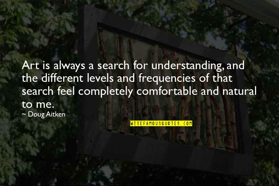 Different Levels Quotes By Doug Aitken: Art is always a search for understanding, and