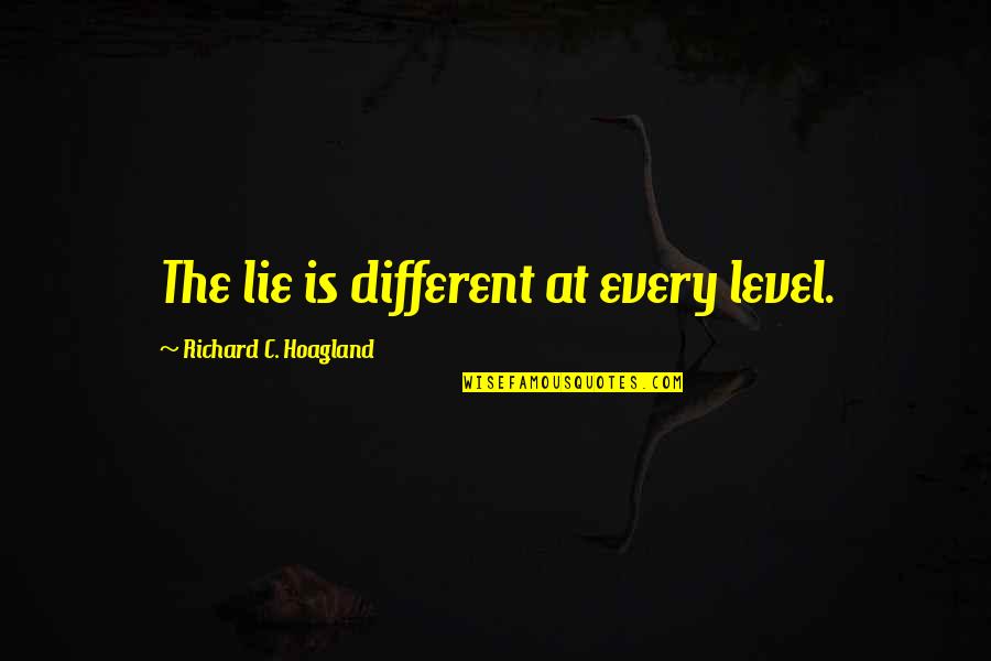 Different Levels Quotes By Richard C. Hoagland: The lie is different at every level. Different Levels Quotes By Richard C. Hoagland: The lie is different at every level.