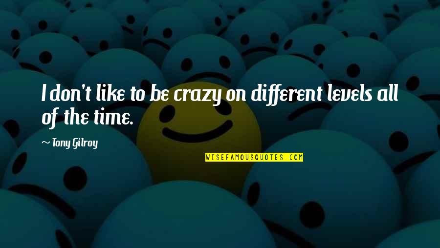 Different Levels Quotes By Tony Gilroy: I don't like to be crazy on different