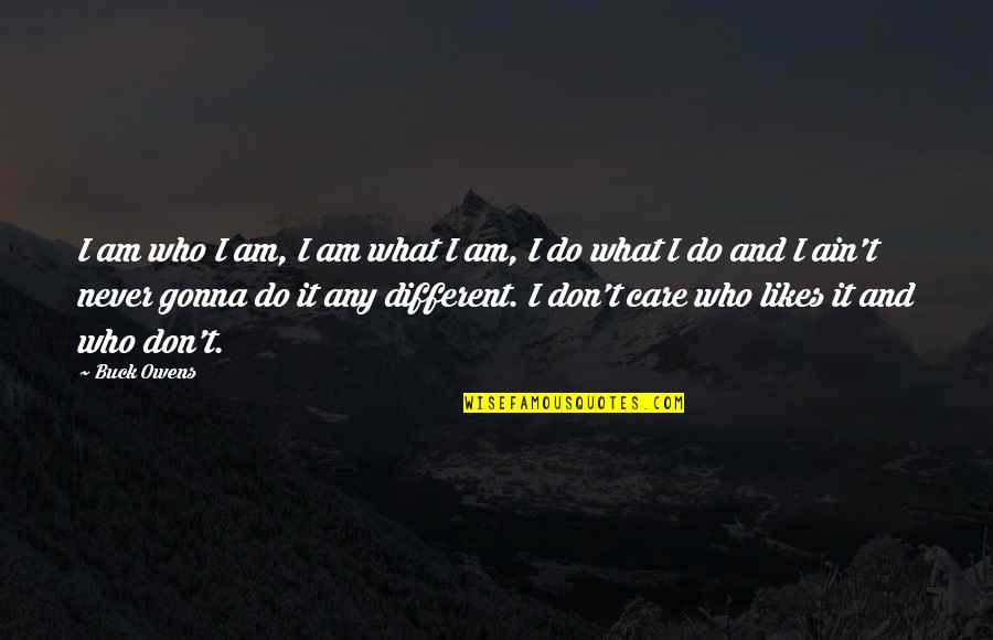 Different Likes Quotes By Buck Owens: I am who I am, I am what