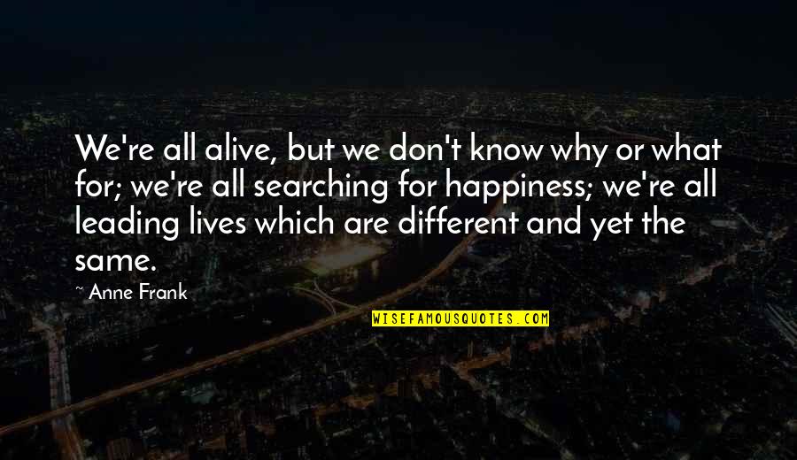 Different Lives Quotes By Anne Frank: We're all alive, but we don't know why