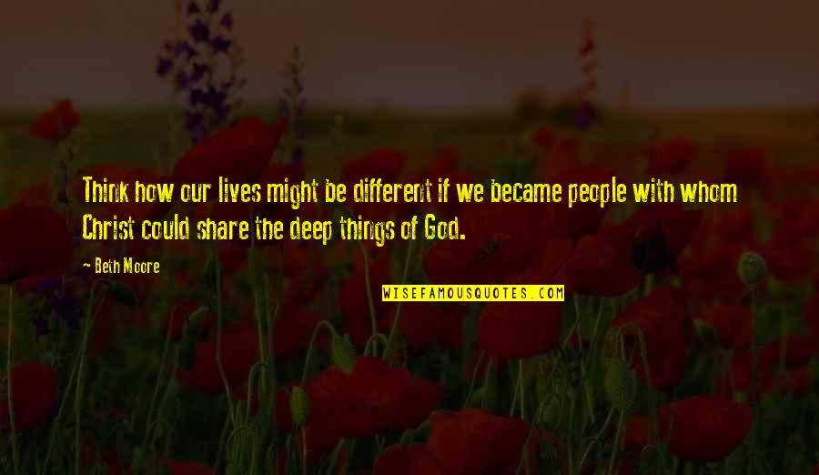 Different Lives Quotes By Beth Moore: Think how our lives might be different if