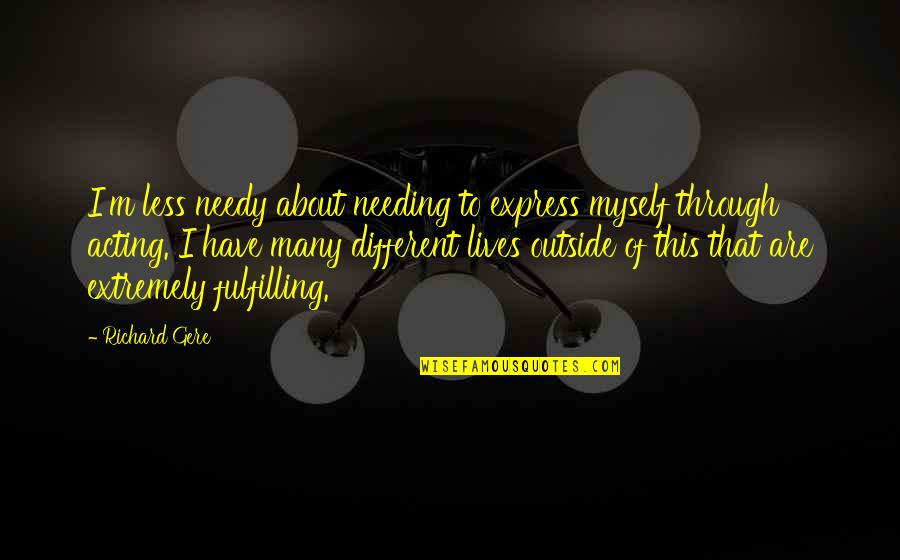 Different Lives Quotes By Richard Gere: I'm less needy about needing to express myself