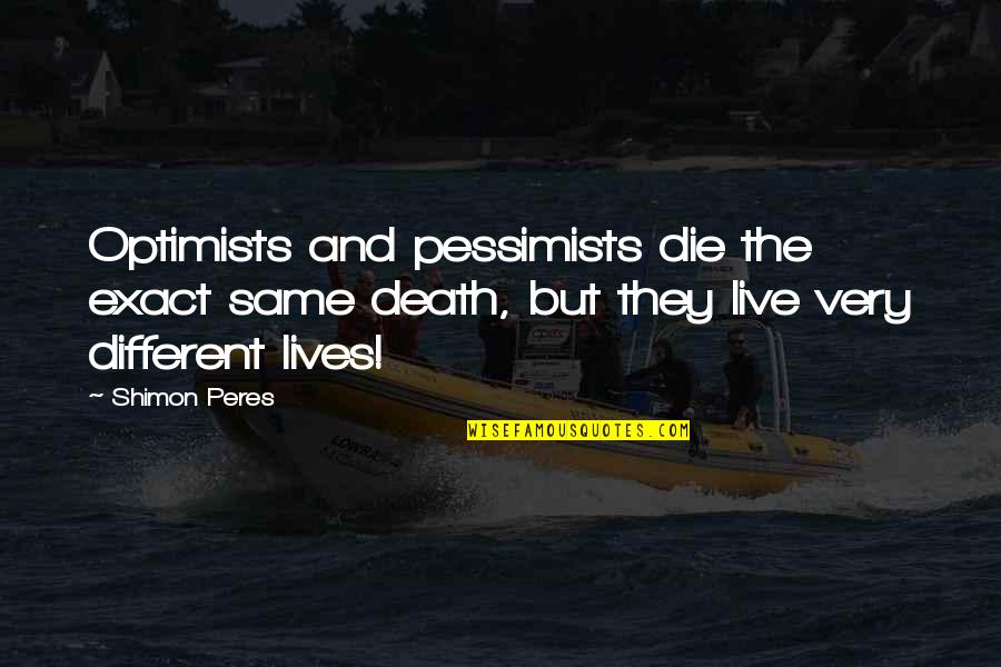 Different Lives Quotes By Shimon Peres: Optimists and pessimists die the exact same death,