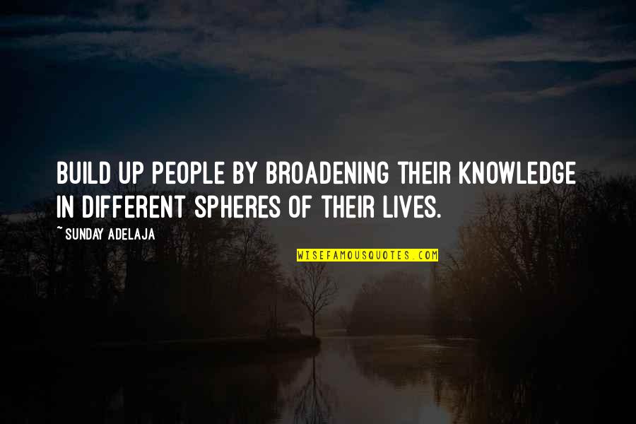 Different Lives Quotes By Sunday Adelaja: Build up people by broadening their knowledge in