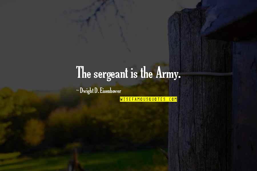 Different Look Event Quotes By Dwight D. Eisenhower: The sergeant is the Army.