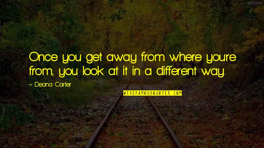 Different Look Quotes By Deana Carter: Once you get away from where you're from,