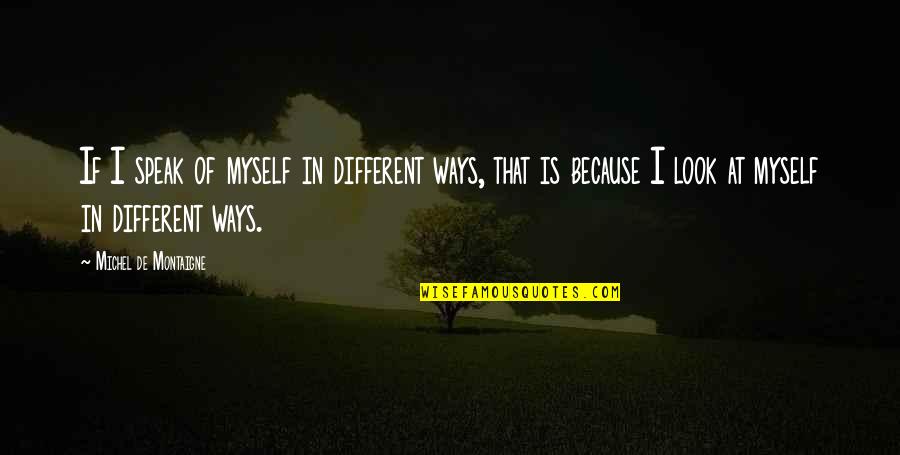 Different Look Quotes By Michel De Montaigne: If I speak of myself in different ways,