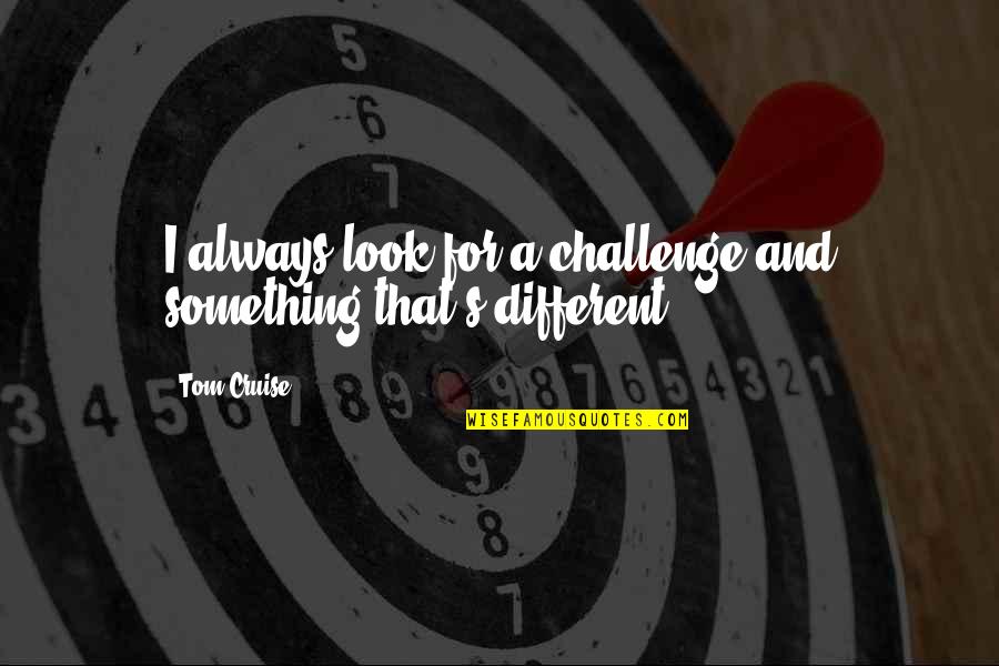 Different Look Quotes By Tom Cruise: I always look for a challenge and something