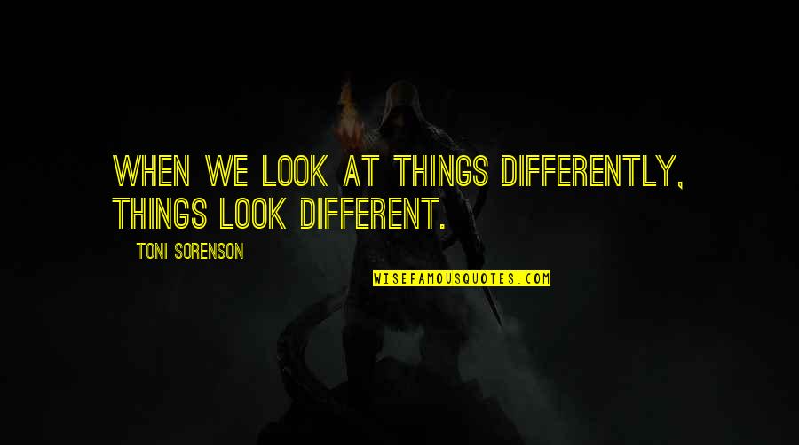 Different Look Quotes By Toni Sorenson: When we look at things differently, things look
