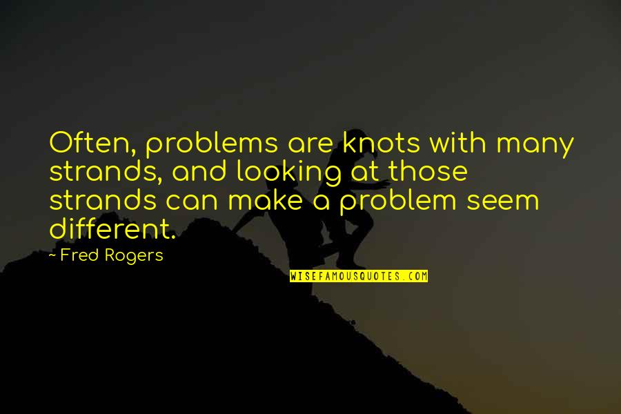 Different Looking Quotes By Fred Rogers: Often, problems are knots with many strands, and