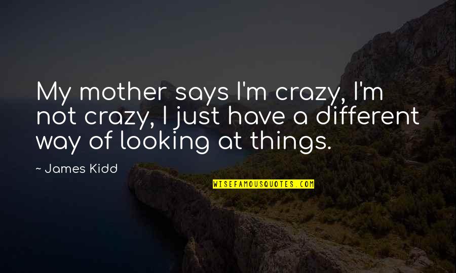 Different Looking Quotes By James Kidd: My mother says I'm crazy, I'm not crazy,