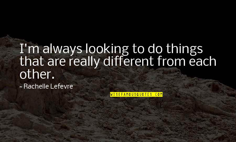Different Looking Quotes By Rachelle Lefevre: I'm always looking to do things that are