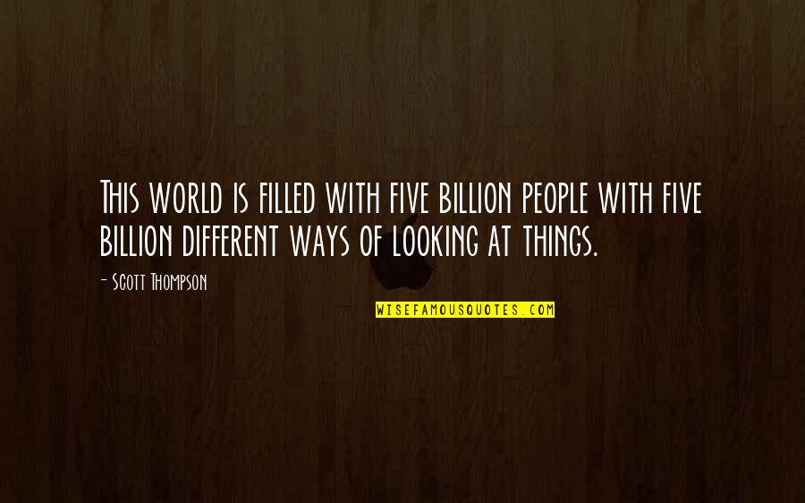 Different Looking Quotes By Scott Thompson: This world is filled with five billion people