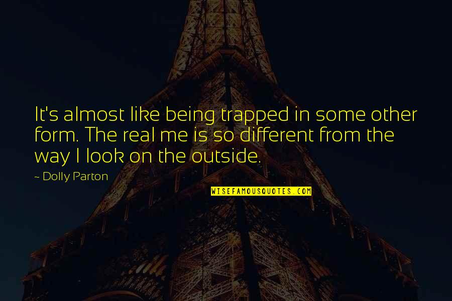 Different Looks Quotes By Dolly Parton: It's almost like being trapped in some other
