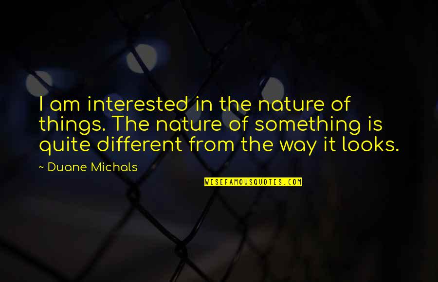 Different Looks Quotes By Duane Michals: I am interested in the nature of things.