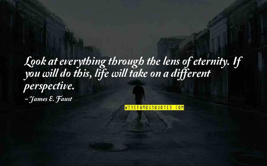 Different Looks Quotes By James E. Faust: Look at everything through the lens of eternity.
