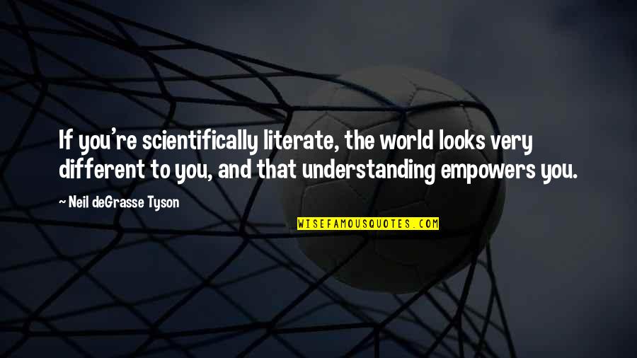 Different Looks Quotes By Neil DeGrasse Tyson: If you're scientifically literate, the world looks very