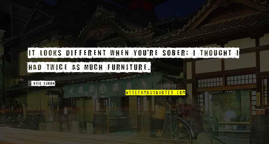 Different Looks Quotes By Neil Simon: It looks different when you're sober; I thought