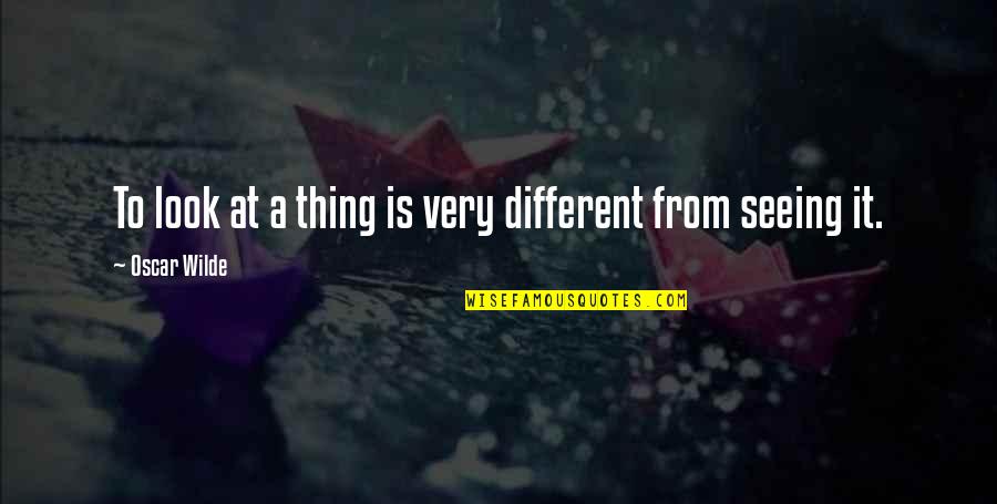 Different Looks Quotes By Oscar Wilde: To look at a thing is very different
