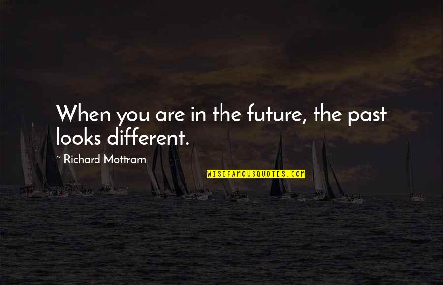Different Looks Quotes By Richard Mottram: When you are in the future, the past