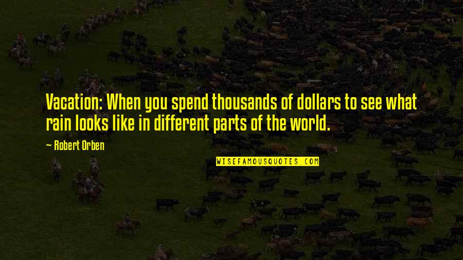 Different Looks Quotes By Robert Orben: Vacation: When you spend thousands of dollars to